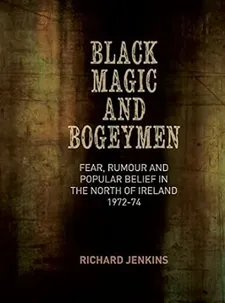 Richard Jenkins' Black Magic And Bogeymen: Fear, Rumour And Popular Belief In The North Of Ireland 1972 – 74